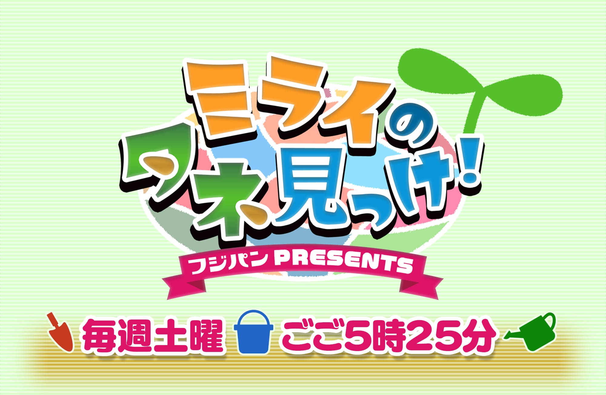 ～フジパンPRESENTS～ミライのタネ見っけ！毎週土曜ごご5時25分